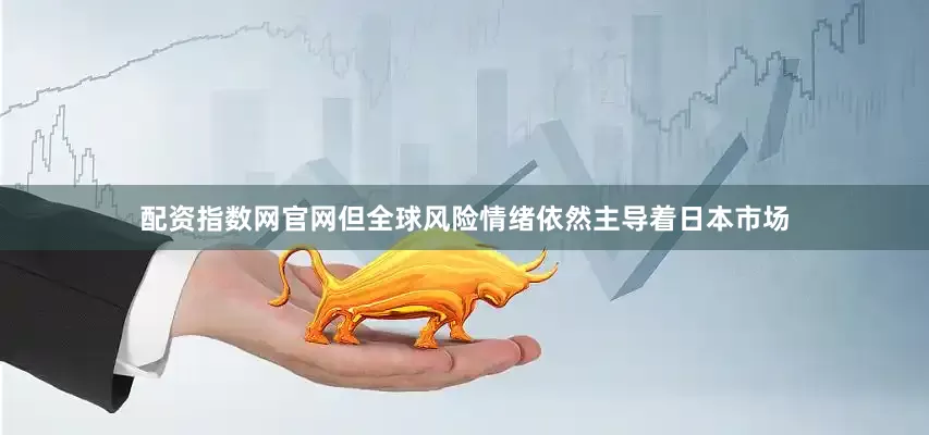 配资指数网官网但全球风险情绪依然主导着日本市场