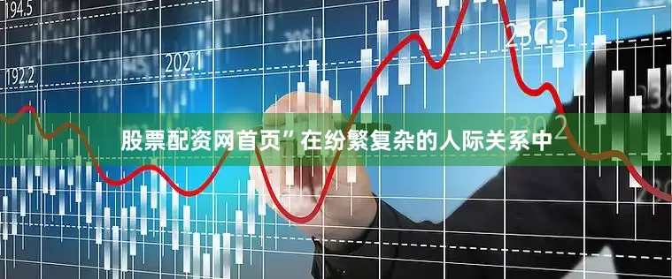 股票配资网首页”在纷繁复杂的人际关系中