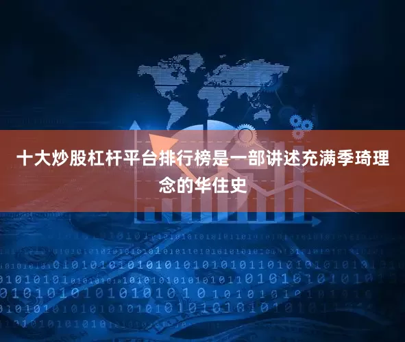 十大炒股杠杆平台排行榜是一部讲述充满季琦理念的华住史