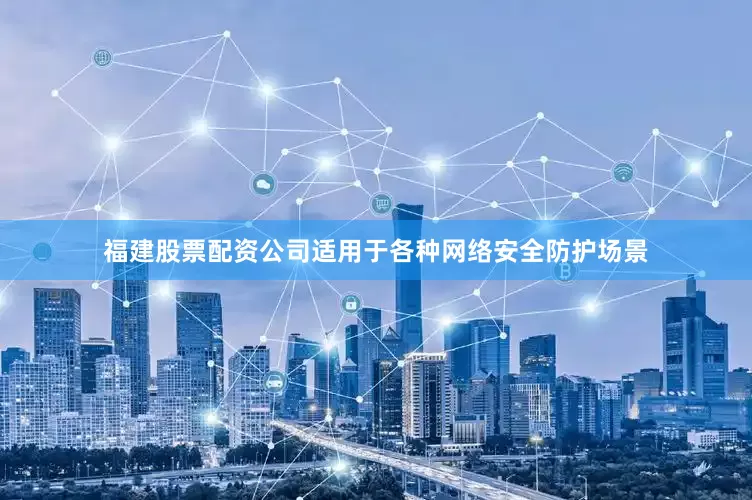 福建股票配资公司适用于各种网络安全防护场景