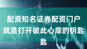 配资知名证券配资门户就是打开彼此心扉的钥匙