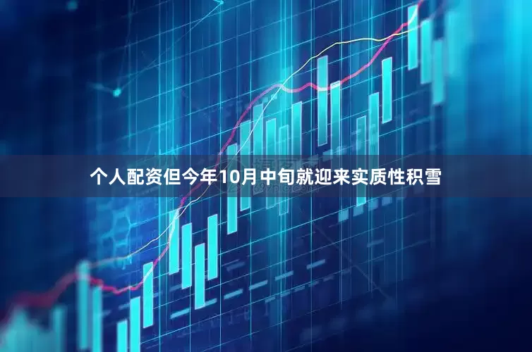 个人配资但今年10月中旬就迎来实质性积雪