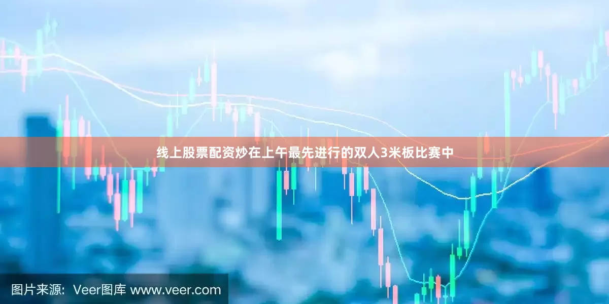 线上股票配资炒在上午最先进行的双人3米板比赛中