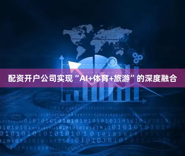 配资开户公司实现“AI+体育+旅游”的深度融合