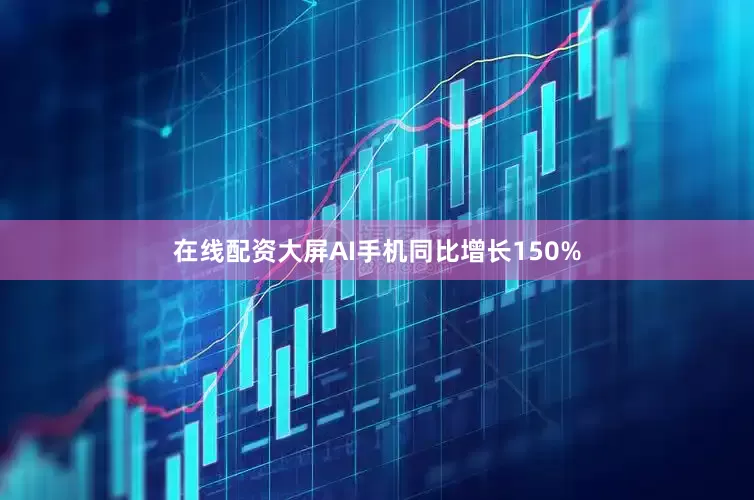 在线配资大屏AI手机同比增长150%